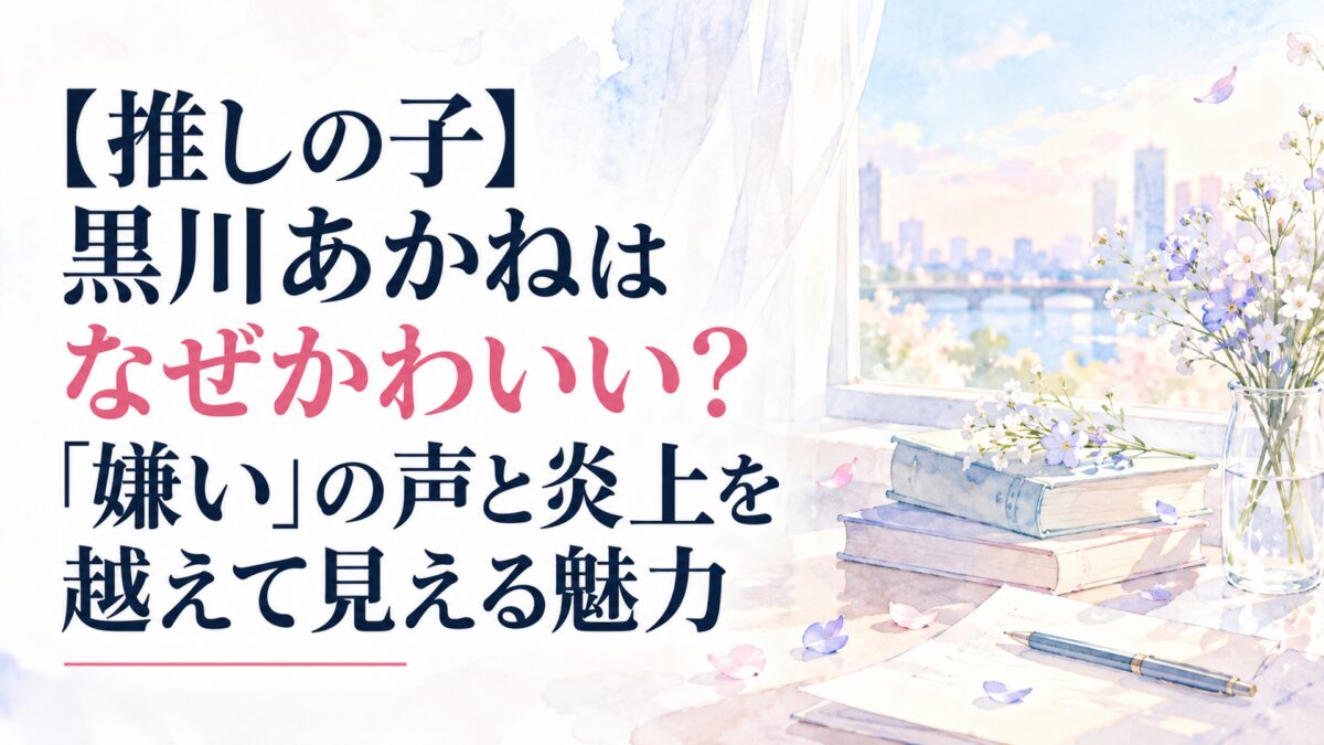 【推しの子】黒川あかねはなぜかわいい？「嫌い」の声と炎上を越えて見える魅力