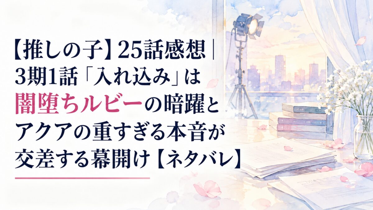 【推しの子】25話感想｜3期1話「入れ込み」は闇堕ちルビーの暗躍とアクアの重すぎる本音が交差する幕開け【ネタバレ】