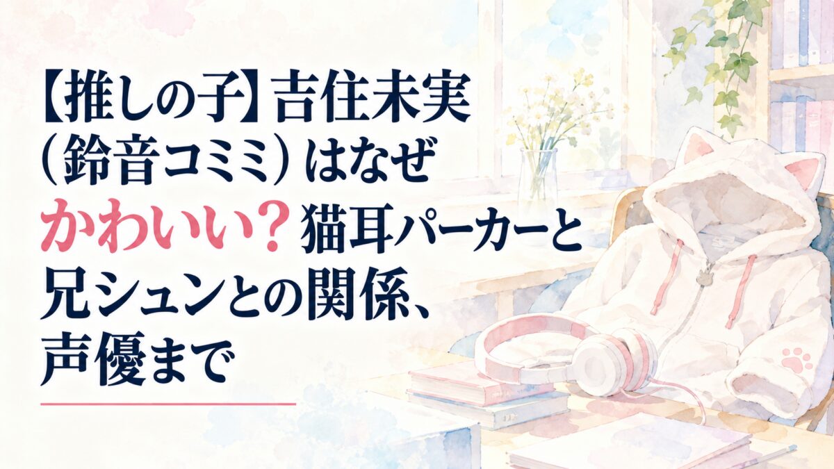 【推しの子】吉住未実（鈴音コミミ）はなぜかわいい？猫耳パーカーと兄シュンとの関係、声優まで