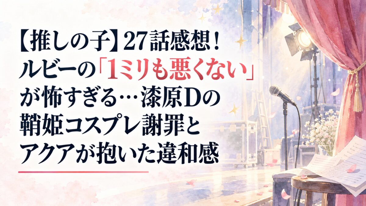 【推しの子】27話感想！ルビーの「1ミリも悪くない」が怖すぎる…漆原Dの鞘姫コスプレ謝罪とアクアが抱いた違和感