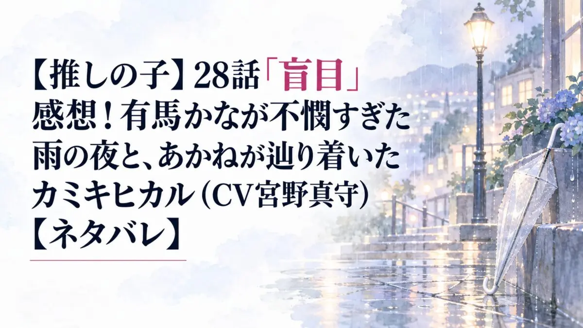 【推しの子】28話「盲目」感想！有馬かなが不憫すぎた雨の夜と、あかねが辿り着いたカミキヒカル（CV宮野真守）【ネタバレ】