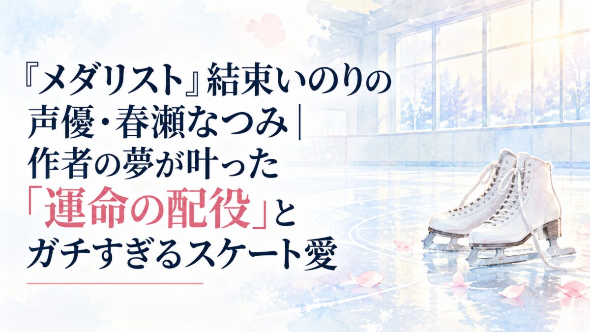 『メダリスト』結束いのりの声優・春瀬なつみ｜作者の夢が叶った「運命の配役」とガチすぎるスケート愛