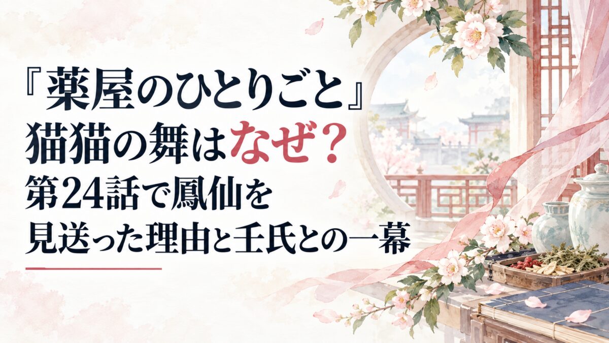 『薬屋のひとりごと』猫猫の舞はなぜ？第24話で鳳仙を見送った理由と壬氏との一幕