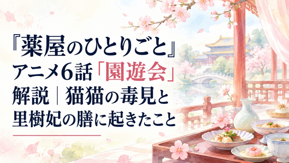 『薬屋のひとりごと』アニメ6話「園遊会」解説｜猫猫の毒見と里樹妃の膳に起きたこと