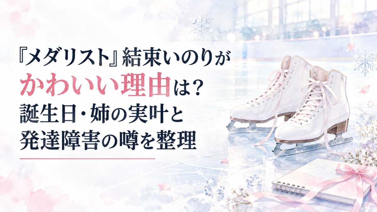 『メダリスト』結束いのりがかわいい理由は？誕生日・姉の実叶と発達障害の噂を整理