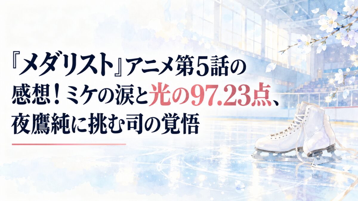 『メダリスト』アニメ第5話の感想！ミケの涙と光の97.23点、夜鷹純に挑む司の覚悟