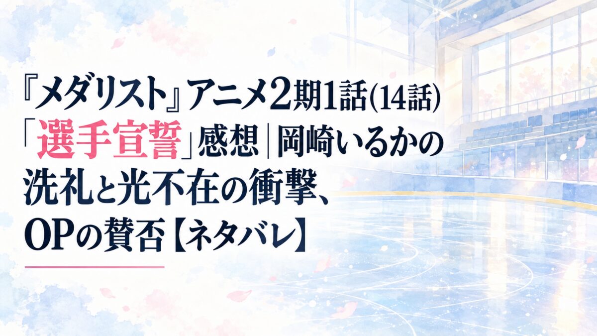 『メダリスト』アニメ2期1話(14話)「選手宣誓」感想｜岡崎いるかの洗礼と光不在の衝撃、OPの賛否【ネタバレ】