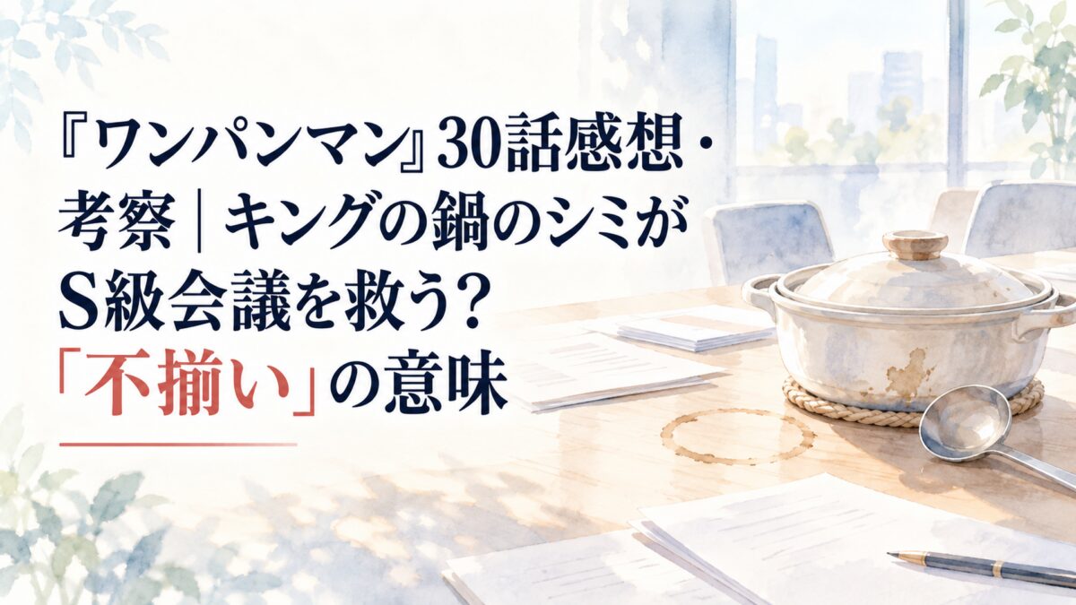 『ワンパンマン』30話感想・考察｜キングの鍋のシミがS級会議を救う？「不揃い」の意味