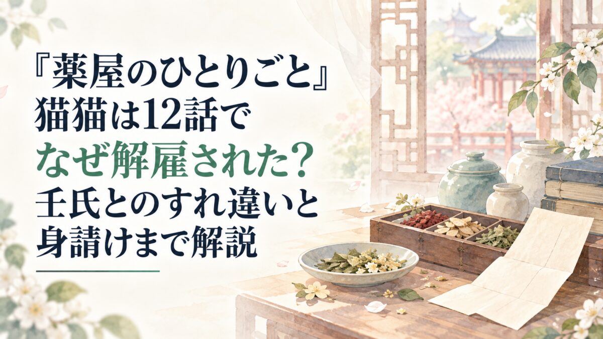 『薬屋のひとりごと』猫猫は12話でなぜ解雇された？壬氏とのすれ違いと身請けまで解説