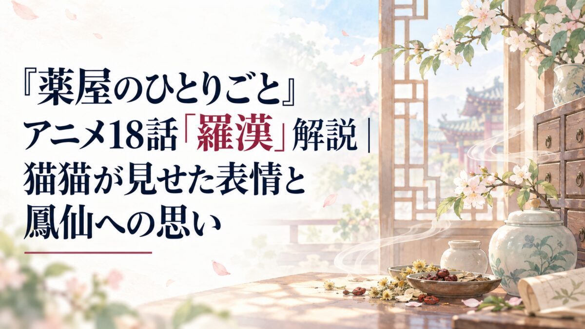 『薬屋のひとりごと』アニメ18話「羅漢」解説｜猫猫が見せた表情と鳳仙への思い