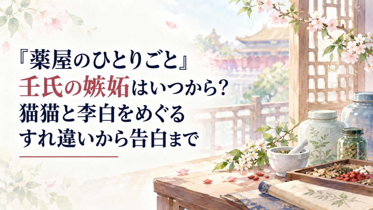 『薬屋のひとりごと』壬氏の嫉妬はいつから？猫猫と李白をめぐるすれ違いから告白まで