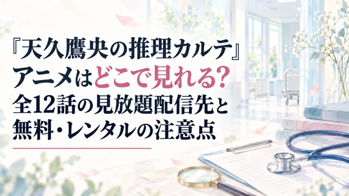 『天久鷹央の推理カルテ』アニメはどこで見れる？全12話の見放題配信先と無料・レンタルの注意点