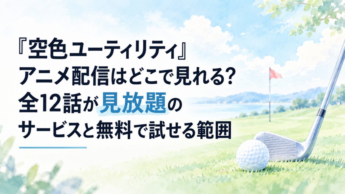 『空色ユーティリティ』アニメ配信はどこで見れる？全12話が見放題のサービスと無料で試せる範囲