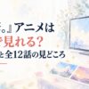 『全修。』アニメはどこで見れる？配信先と全12話の見どころ