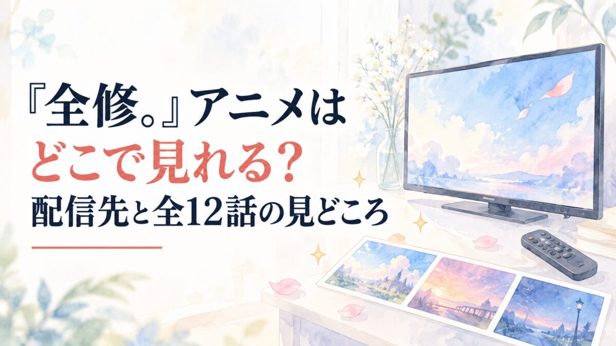 『全修。』アニメはどこで見れる？配信先と全12話の見どころ