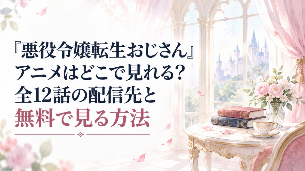 『悪役令嬢転生おじさん』アニメはどこで見れる？全12話の配信先と無料で見る方法