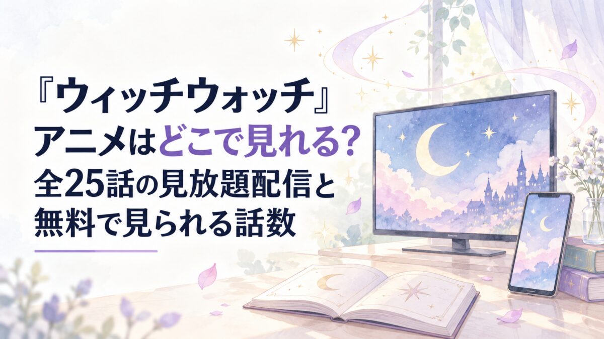 『ウィッチウォッチ』アニメはどこで見れる？全25話の見放題配信と無料で見られる話数