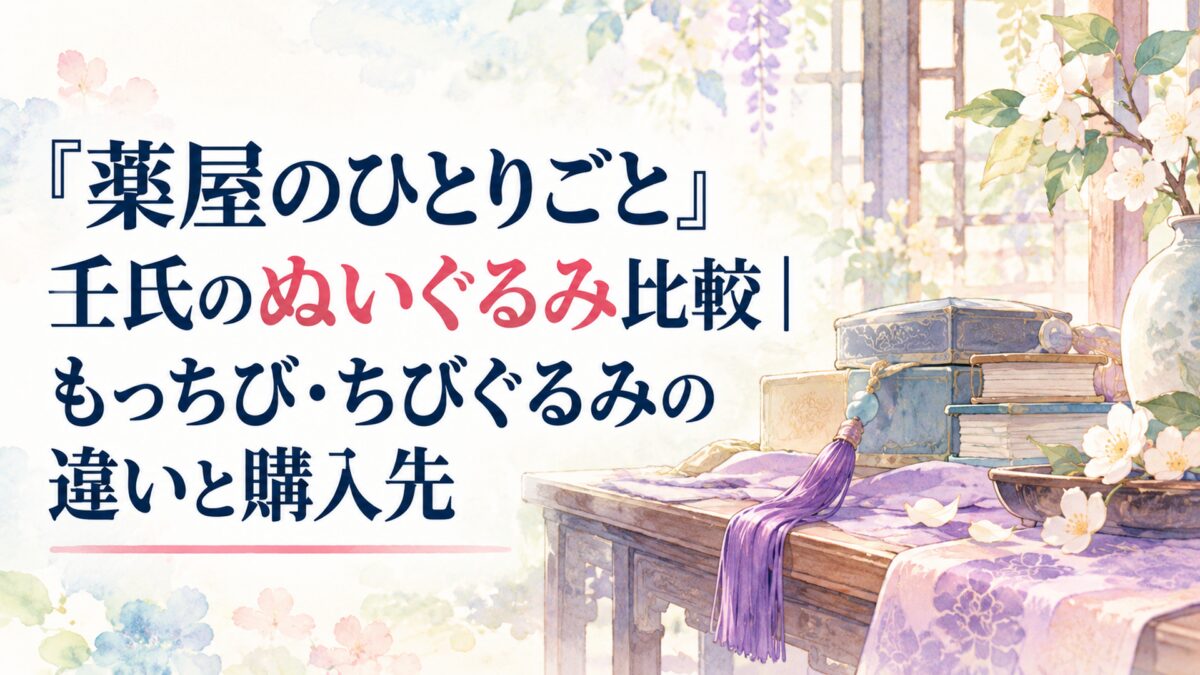 『薬屋のひとりごと』壬氏のぬいぐるみ比較｜もっちび・ちびぐるみの違いと購入先