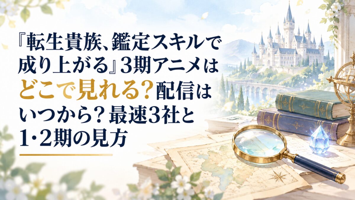 『転生貴族、鑑定スキルで成り上がる』3期アニメはどこで見れる？配信はいつから？最速3社と1・2期の見方