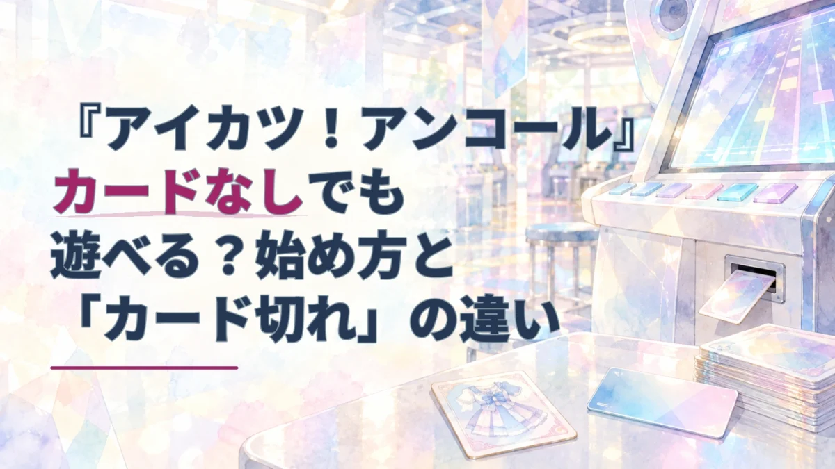 水彩調のゲームセンターに置かれたリズムゲーム筐体とカード。『アイカツ！アンコール』をカードなしで始める方法と、店舗のカード切れとの違いを表すアイキャッチ。