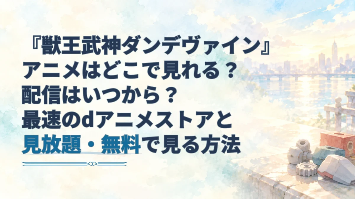 『獣王武神ダンデヴァイン』アニメの配信情報を案内する見出しと、淡い東京の街並み、ロボット玩具の部品を描いた水彩風アイキャッチ。