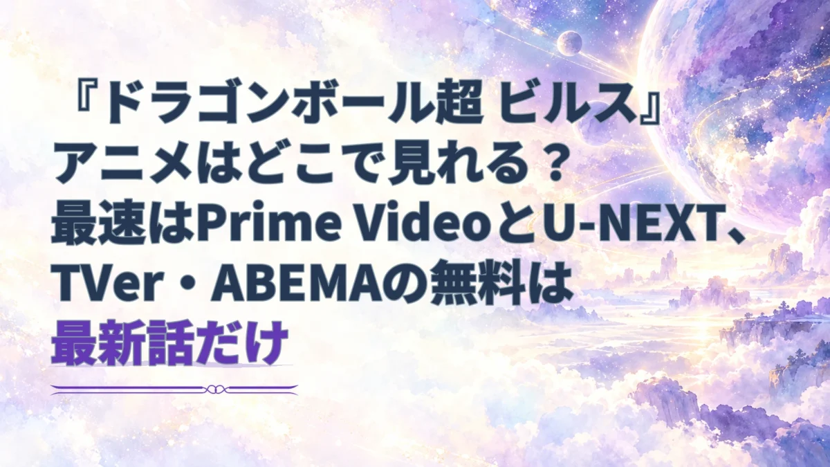 『ドラゴンボール超 ビルス』の配信先と、TVer・ABEMAで無料になる最新話を案内するアイキャッチ。淡い紫の宇宙風景を背景に、最速配信と無料視聴の範囲を見出しで示している。