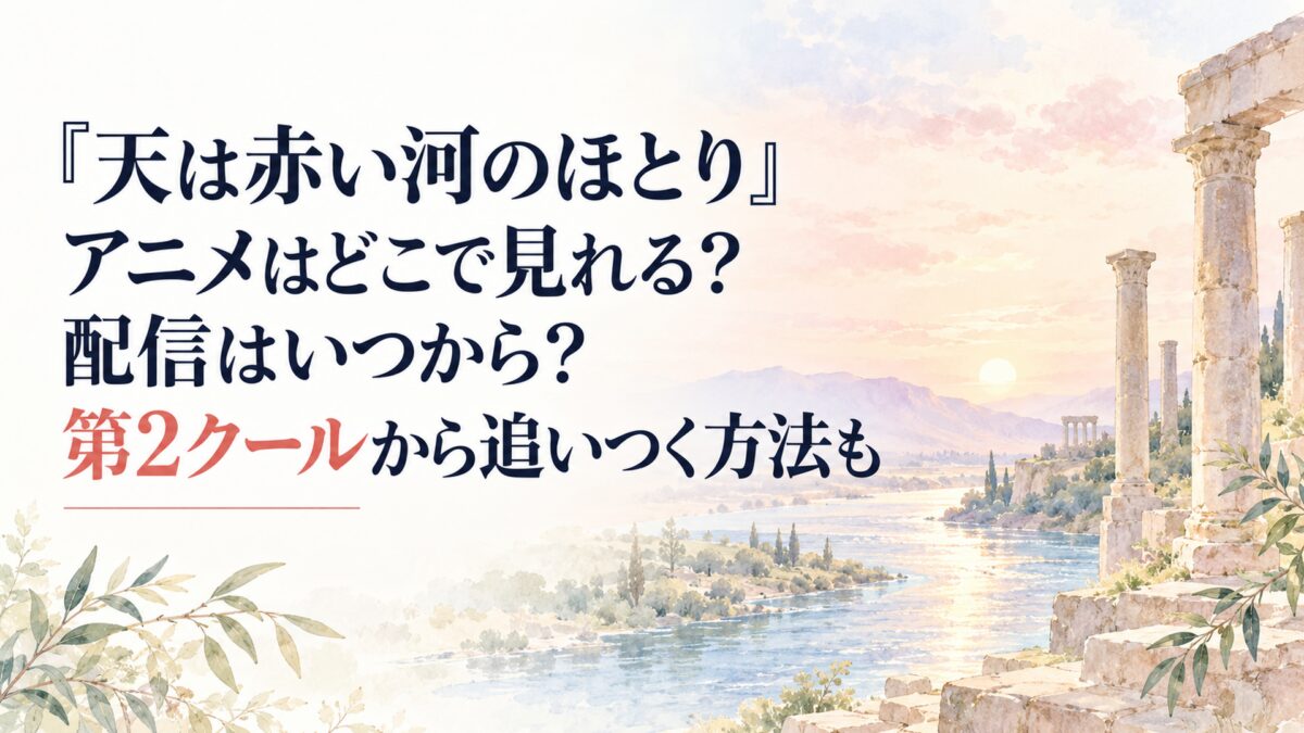 『天は赤い河のほとり』アニメはどこで見れる？配信はいつから？第2クールから追いつく方法も