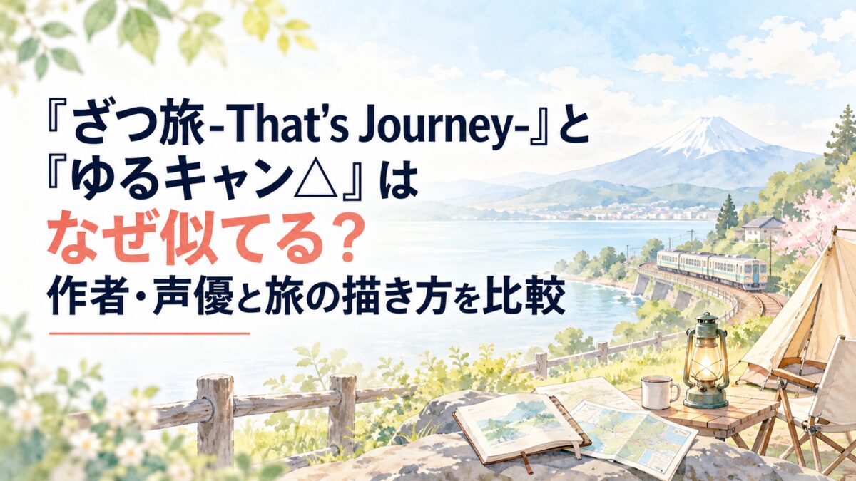 『ざつ旅-That's Journey-』と『ゆるキャン△』はなぜ似てる？作者・声優と旅の描き方を比較