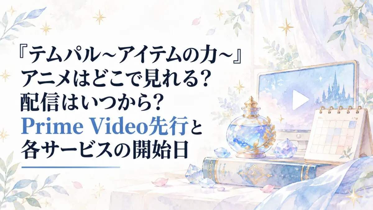 『テムパル～アイテムの力～』アニメはどこで見れる？配信はいつから？Prime Video先行と各サービスの開始日