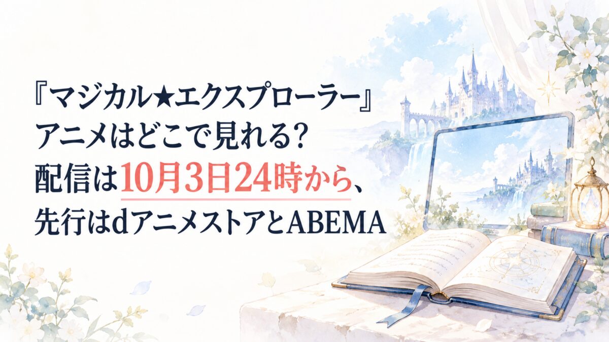『マジカル★エクスプローラー』アニメはどこで見れる？配信は10月3日24時から、先行はdアニメストアとABEMA