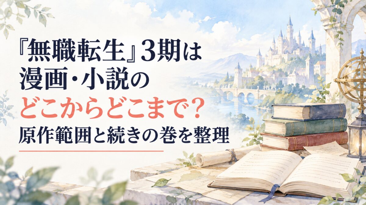 『無職転生』3期は漫画・小説のどこからどこまで？原作範囲と続きの巻を整理