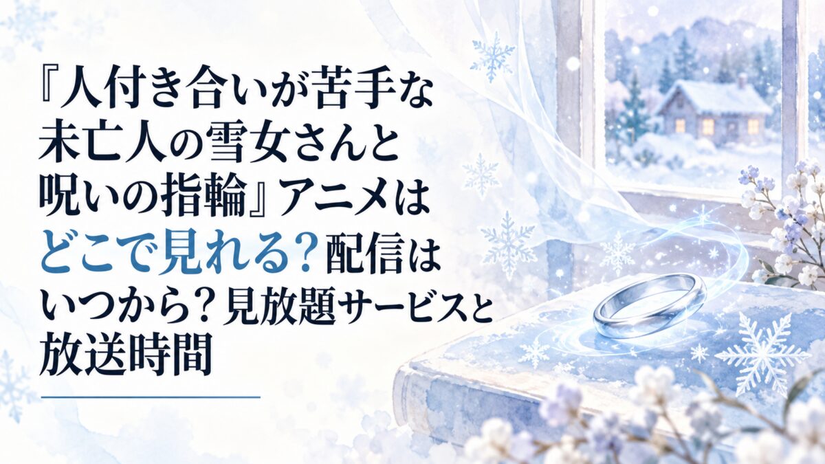 『人付き合いが苦手な未亡人の雪女さんと呪いの指輪』アニメはどこで見れる？配信はいつから？見放題サービスと放送時間