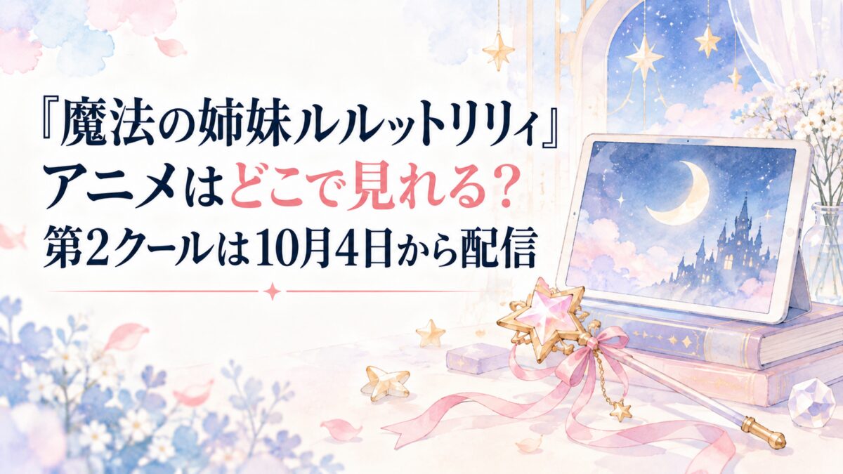『魔法の姉妹ルルットリリィ』アニメはどこで見れる？第2クールは10月4日から配信