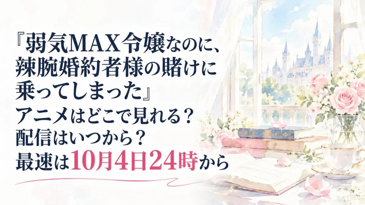 『弱気MAX令嬢なのに、辣腕婚約者様の賭けに乗ってしまった』アニメはどこで見れる？配信はいつから？最速は10月4日24時から