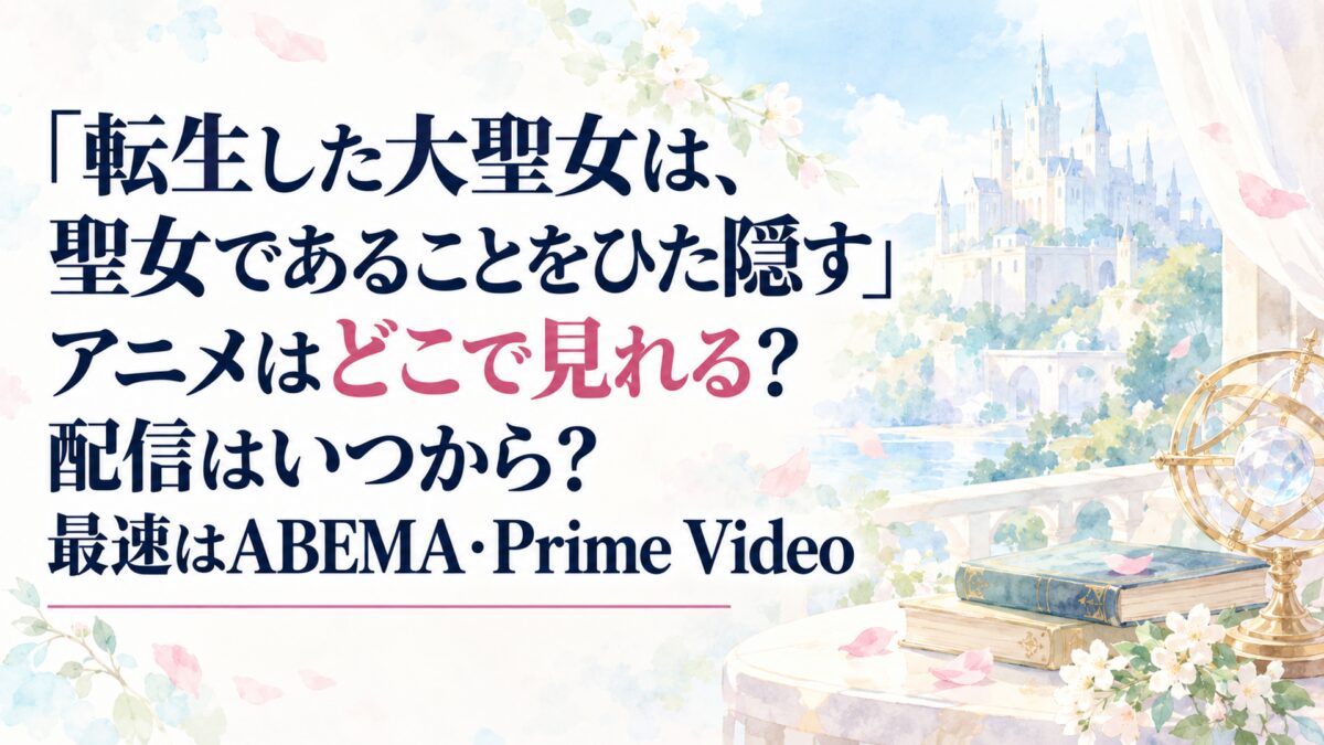『転生した大聖女は、聖女であることをひた隠す』アニメはどこで見れる？配信はいつから？最速はABEMA・Prime Video
