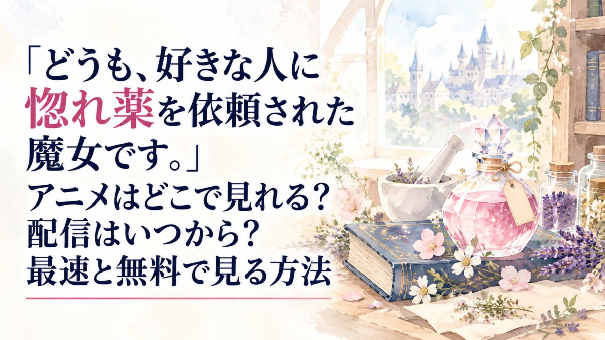『どうも、好きな人に惚れ薬を依頼された魔女です。』アニメはどこで見れる？配信はいつから？最速と無料で見る方法