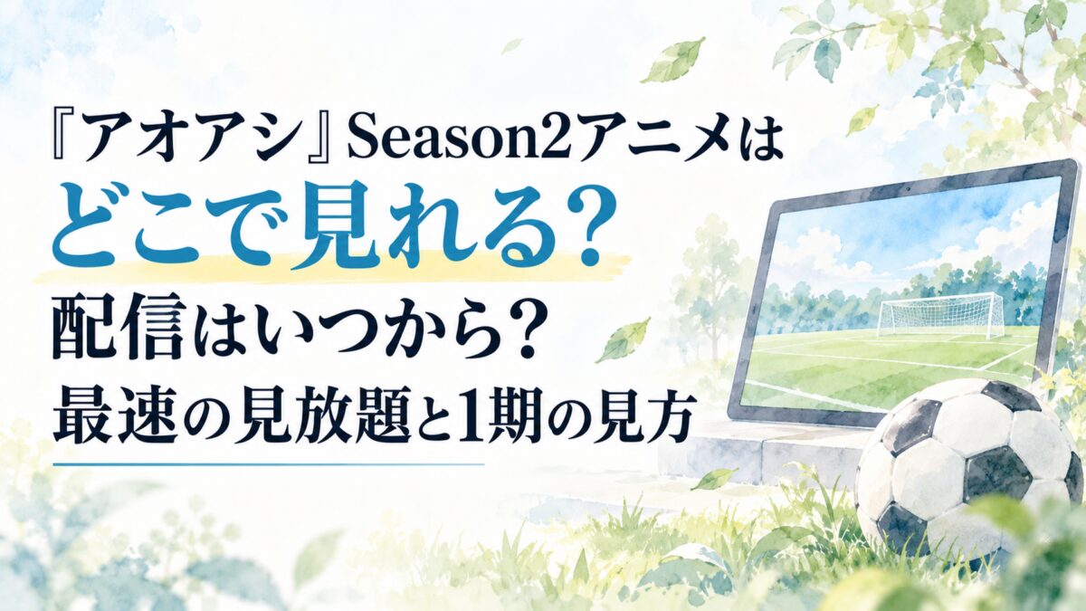 『アオアシ』Season2アニメはどこで見れる？配信はいつから？最速の見放題と1期の見方