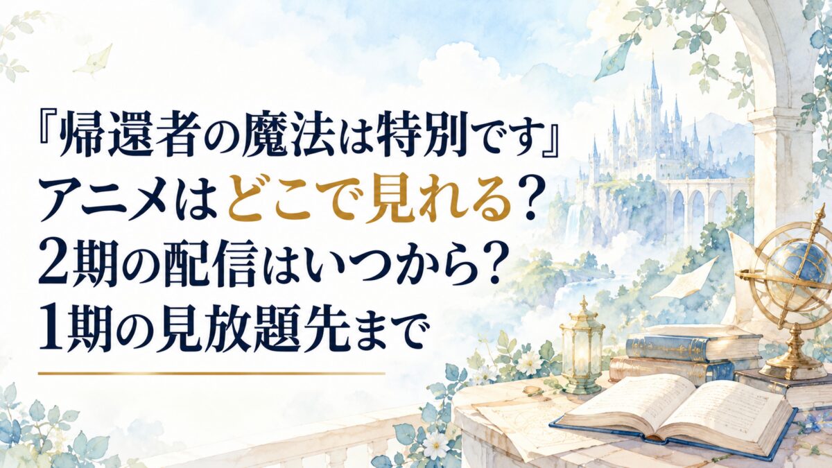 『帰還者の魔法は特別です』アニメはどこで見れる？2期の配信はいつから？1期の見放題先まで
