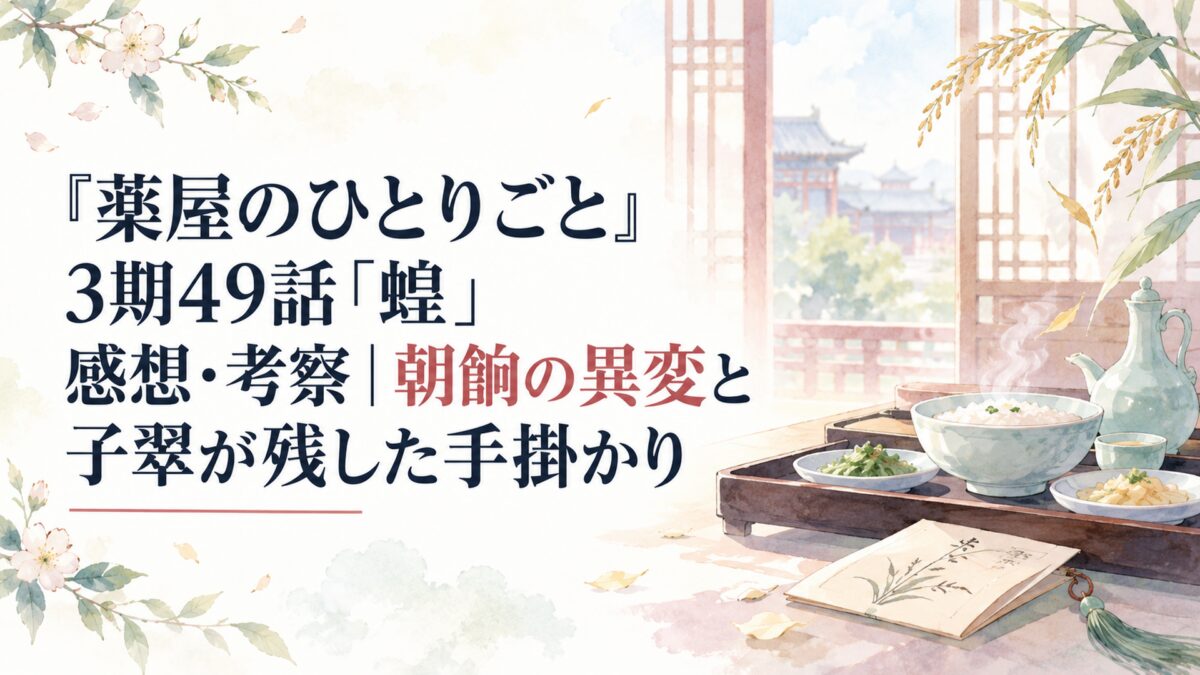 『薬屋のひとりごと』3期49話「蝗」感想・考察｜朝餉の異変と子翠が残した手掛かり