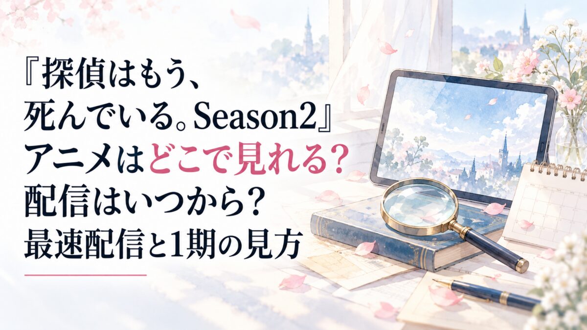 『探偵はもう、死んでいる。Season2』アニメはどこで見れる？配信はいつから？最速配信と1期の見方