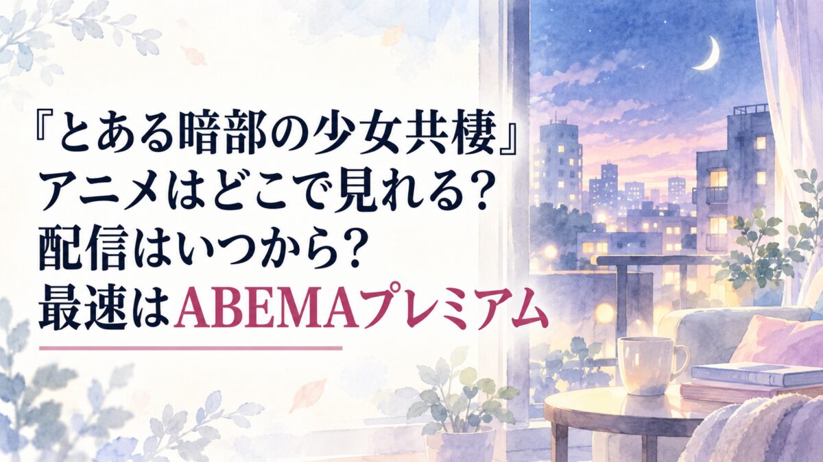 『とある暗部の少女共棲』アニメはどこで見れる？配信はいつから？最速はABEMAプレミアム