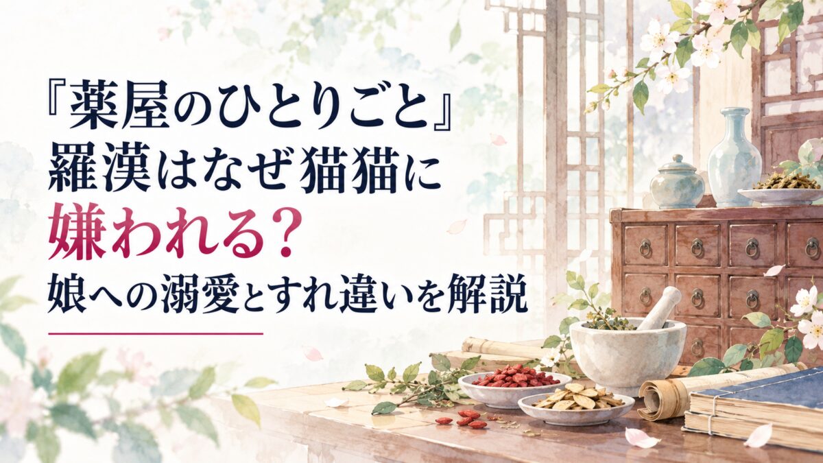 『薬屋のひとりごと』羅漢はなぜ猫猫に嫌われる？娘への溺愛とすれ違いを解説