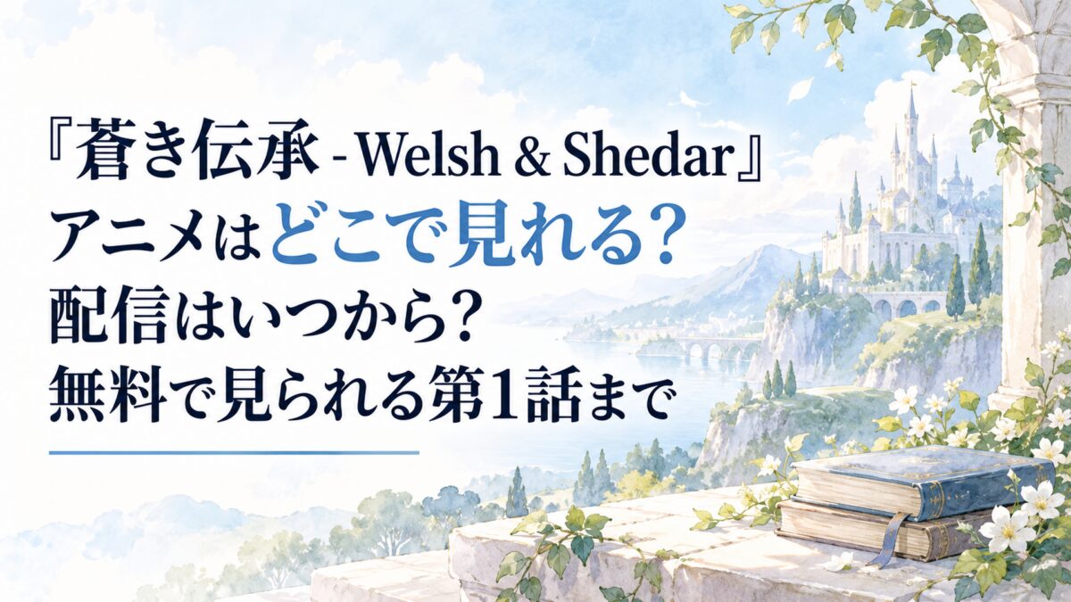 『蒼き伝承 - Welsh & Shedar』アニメはどこで見れる？配信はいつから？無料で見られる第1話まで