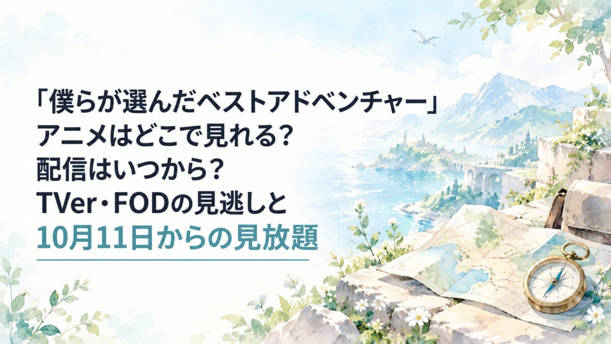 『僕らが選んだベストアドベンチャー』アニメはどこで見れる？配信はいつから？TVer・FODの見逃しと10月11日からの見放題