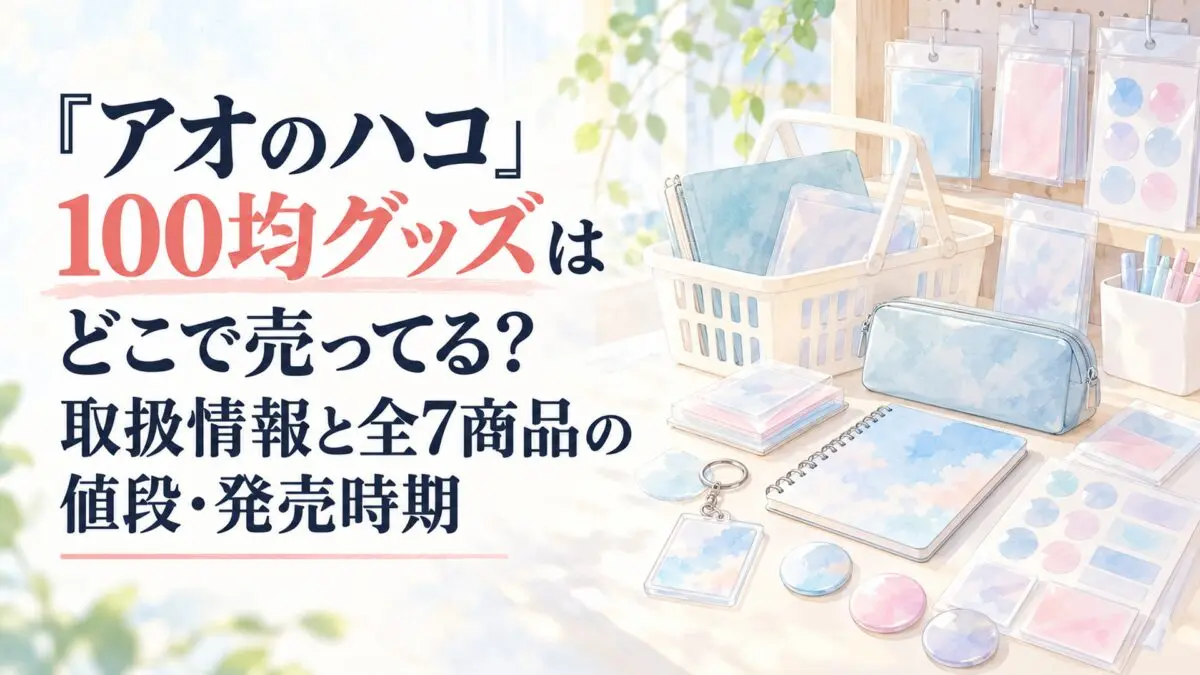 『アオのハコ』100均グッズはどこで売ってる？取扱情報と全7商品の値段・発売時期