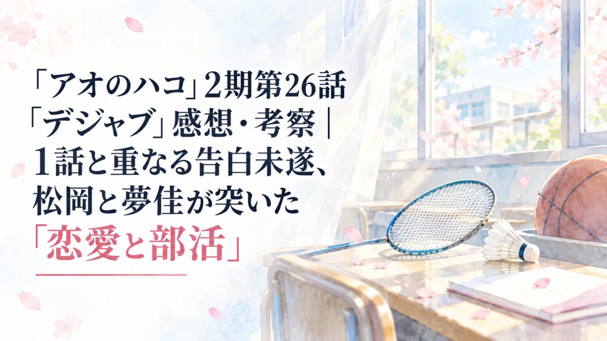 『アオのハコ』2期第26話「デジャブ」感想・考察｜1話と重なる告白未遂、松岡と夢佳が突いた「恋愛と部活」