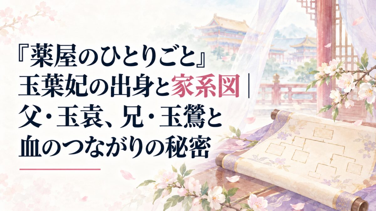『薬屋のひとりごと』玉葉妃の出身と家系図｜父・玉袁、兄・玉鶯と血のつながりの秘密