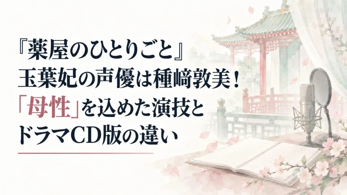 『薬屋のひとりごと』玉葉妃の声優は種﨑敦美！「母性」を込めた演技とドラマCD版の違い
