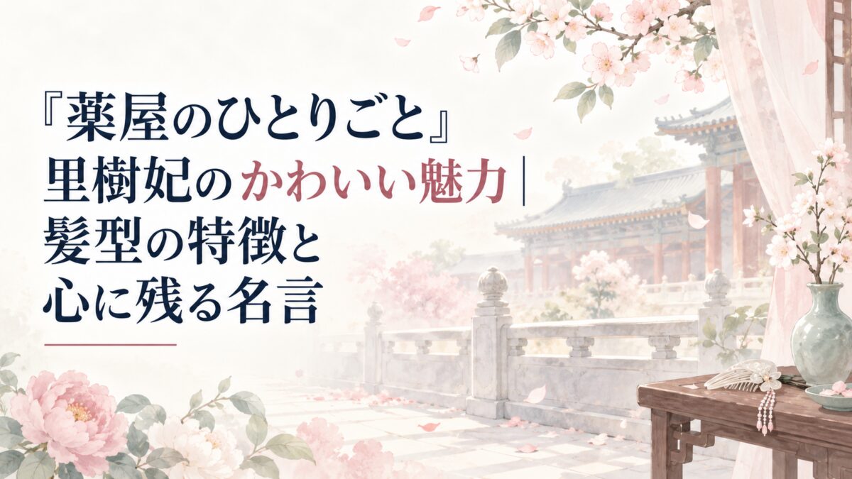 『薬屋のひとりごと』里樹妃のかわいい魅力｜髪型の特徴と心に残る名言