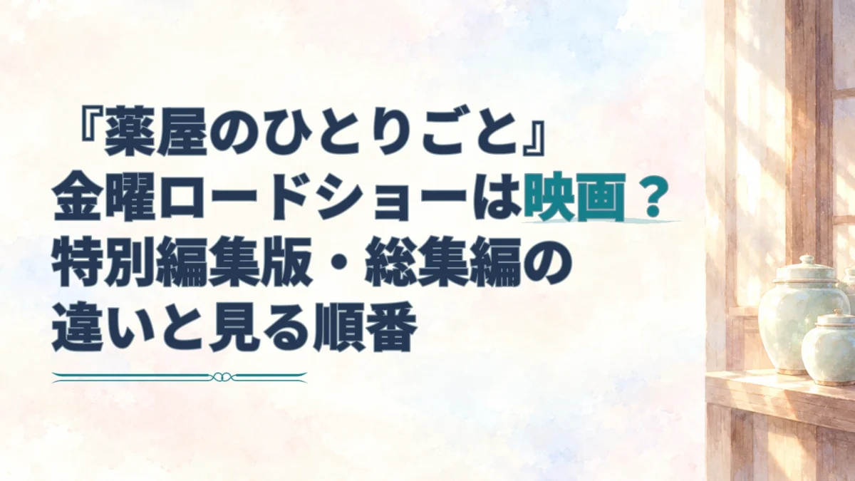 『薬屋のひとりごと』の金曜ロードショー特別編集版と劇場版の違い、総集編を見る順番を示す見出し。右側に薬瓶を描いた淡い水彩の背景。